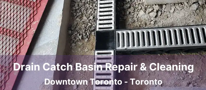 Drain Catch Basin Repair & Cleaning Downtown Toronto - Toronto
